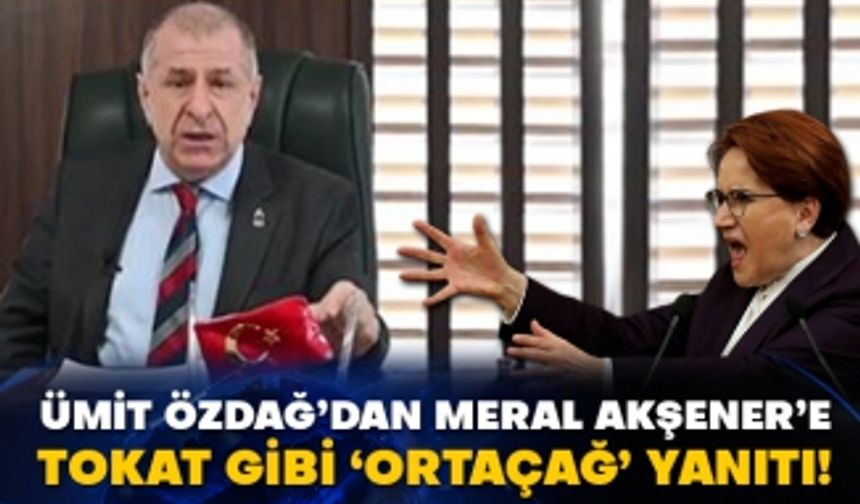 Ümit Özdağ’dan Meral Akşener’e tokat gibi ‘Ortaçağ’ yanıtı!