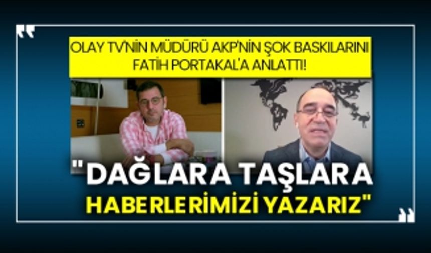 Olay TV'nin müdürü AKP'nin şok baskılarını Fatih Portakal'a anlattı! "Dağlara taşlara haberlerimizi yazarız"