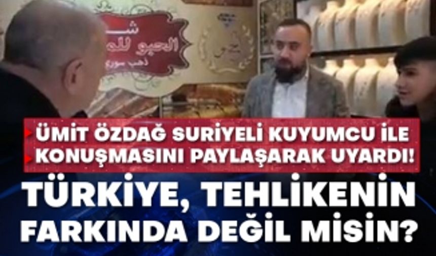 Ümit Özdağ Suriyeli kuyumcu ile konuşmasını paylaşarak uyardı! Türkiye, tehlikenin farkında değil misin?