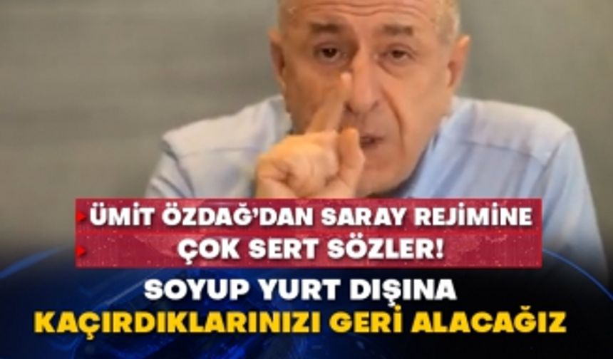 Ümit Özdağ’dan Saray Rejimine çok sert sözler! Soyup yurt dışına kaçırdıklarınızı geri alacağız