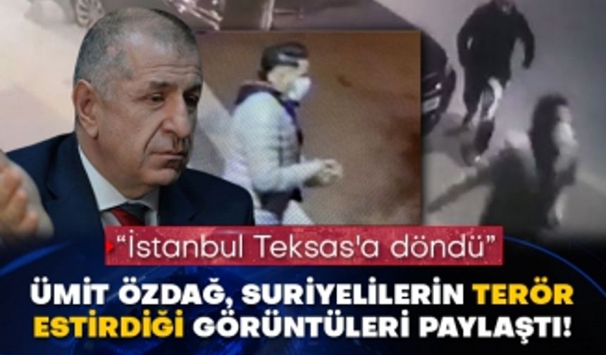 “İstanbul Teksas'a döndü” Ümit Özdağ, Suriyelilerin terör estirdiği görüntüleri paylaştı!