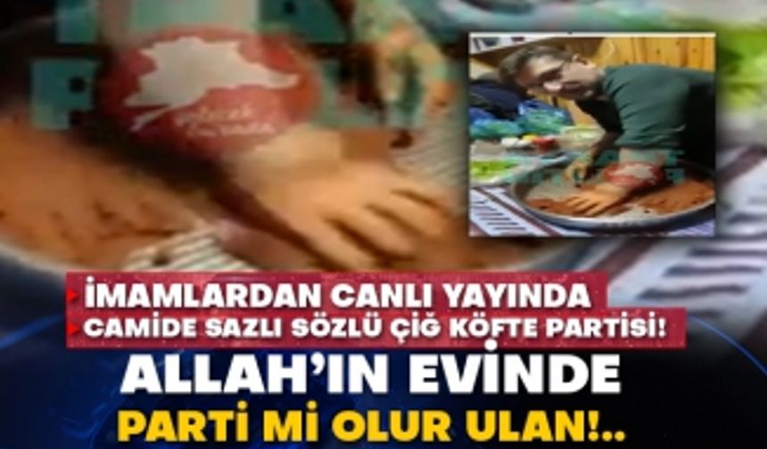 İmamlardan canlı yayında camide sazlı sözlü çiğ köfte partisi! Allah’ın evinde parti mi olur ulan!..