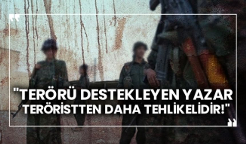 "Terörü destekleyen yazar teröristten daha tehlikelidir!"