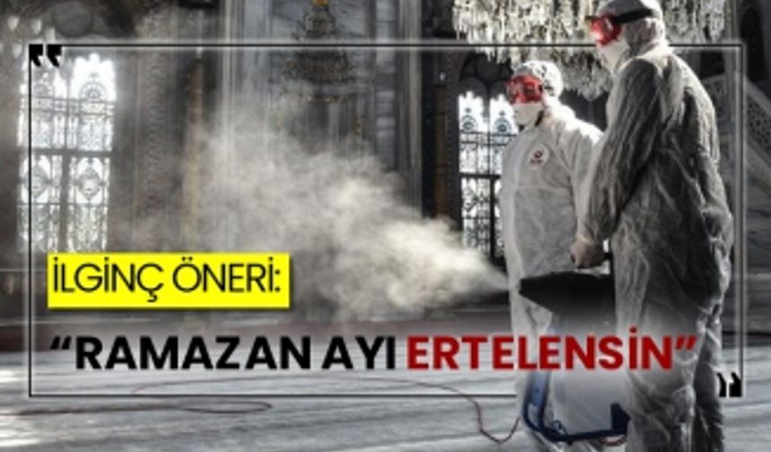 İlginç öneri: “Ramazan ayı ertelensin”