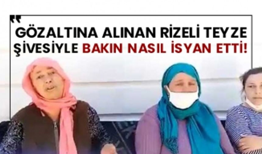 Gözaltına alınan Rizeli teyze şivesiyle bakın nasıl isyan etti!