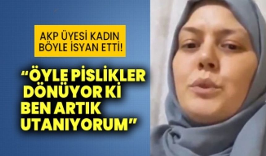 AKP üyesi kadın böyle isyan etti! Öyle pislikler dönüyor ki ben artık utanıyorum