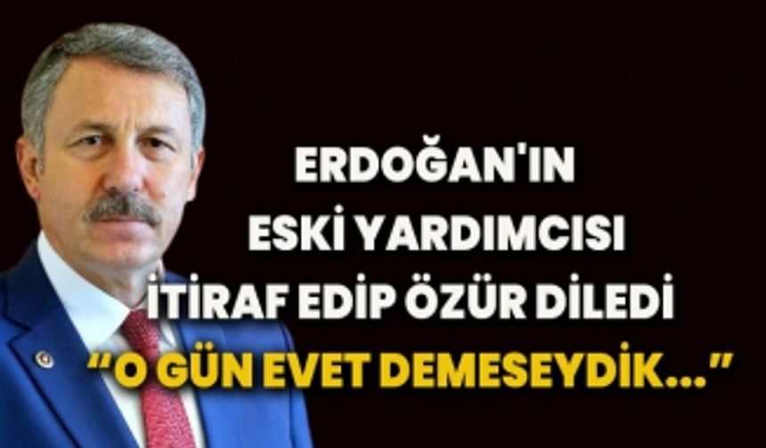 Erdoğan'ın eski yardımcısı itiraf edip özür diledi: O gün evet demeseydik...