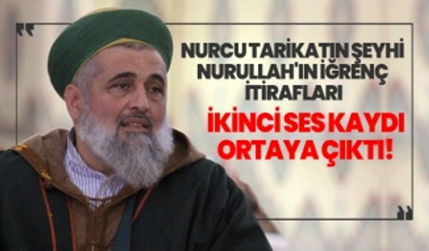 Nurcu tarikatın şeyhi Nurullah'ın iğrenç itirafları  'İkinci ses kaydı ortaya çıktı!'