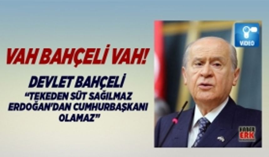 Devlet Bahçeli “Tekeden süt sağılmaz Erdoğan'dan Cumhurbaşkanı Olamaz”