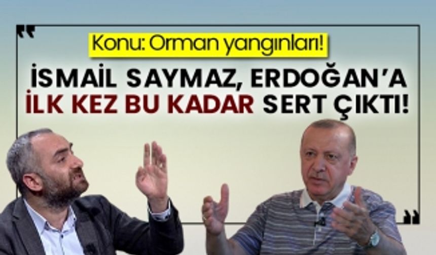 Konu: Orman yangınları! İsmail Saymaz, Erdoğan’a ilk kez bu kadar sert çıktı!