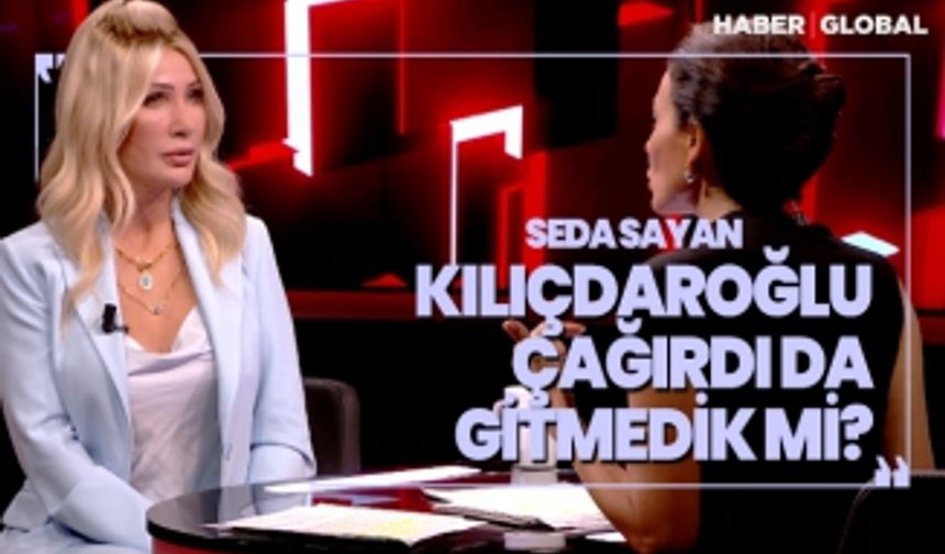 Seda Sayan 'Kılıçdaroğlu çağırdı da gitmedik mi?'