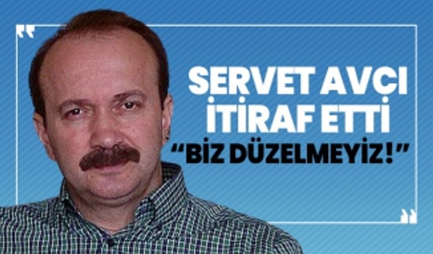 Servet Avcı itiraf etti  ‘Biz düzelmeyiz!’