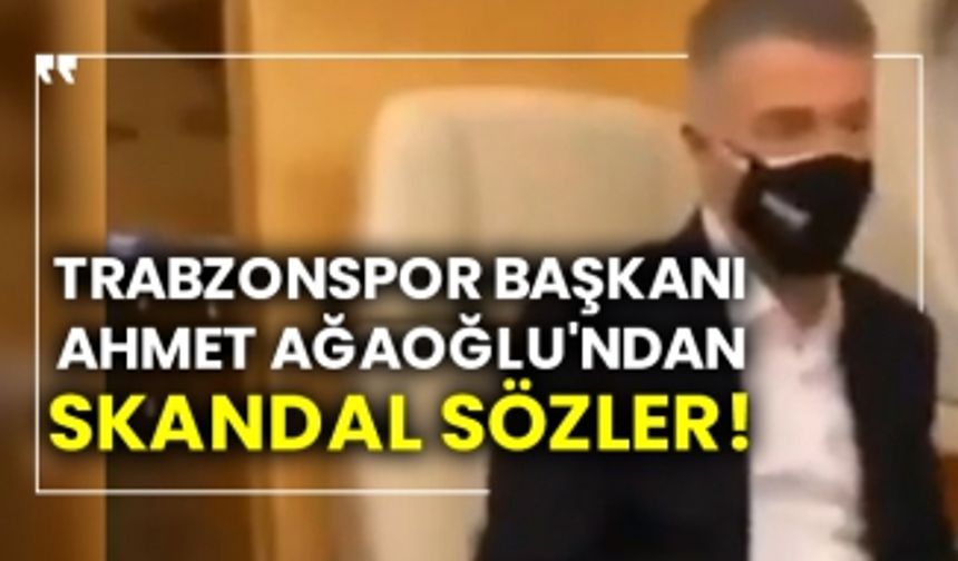 Trabzonspor Başkanı Ahmet Ağaoğlu'ndan skandal sözler!