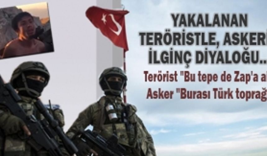 Yakalanan  teröristle, askerin ilginç diyaloğu...