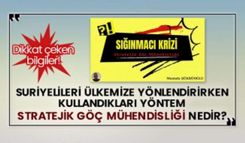 Suriyelileri ülkemize yönlendirirken kullandıkları yöntem Stratejik Göç Mühendisliği nedir?