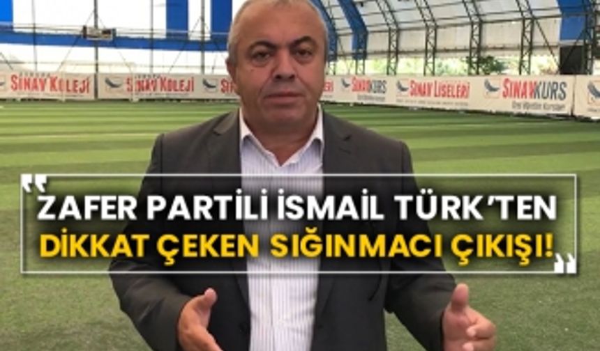 Zafer Partili İsmail Türk’ten dikkat çeken sığınmacı çıkışı!