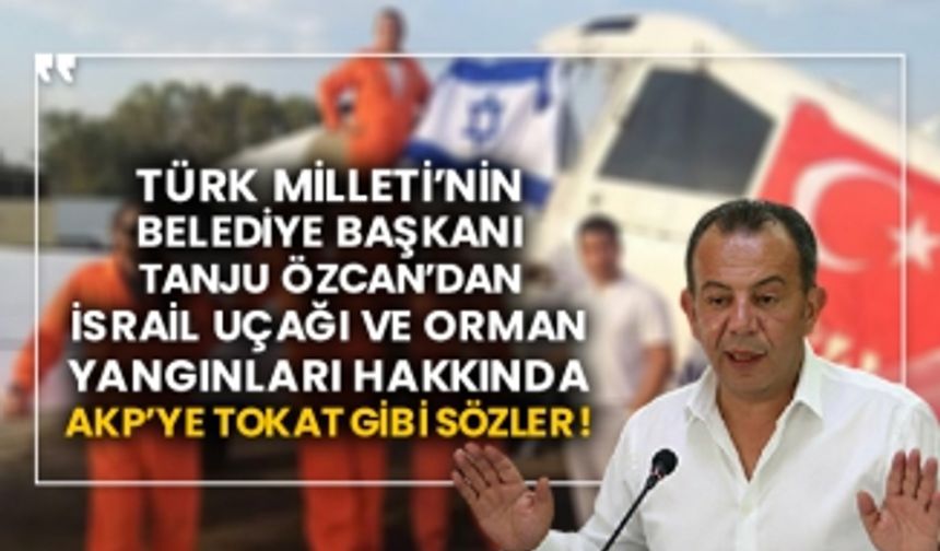 Türk Milleti’nin belediye başkanı Tanju Özcan’dan İsrail uçağı ve orman yangınları hakkında AKP’ye tokat gibi sözler!