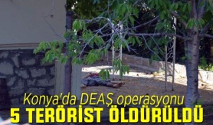 Konya'da DEAŞ'ın hücre evine baskın: 5 terörist ölü ele geçti