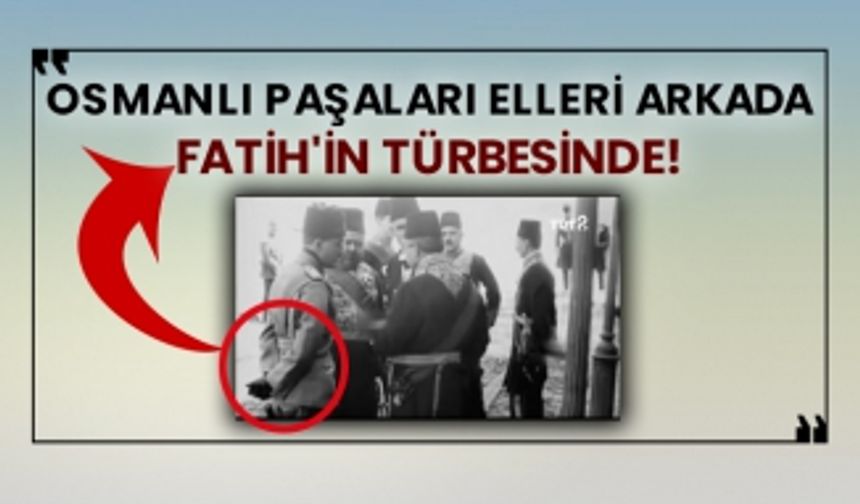 Osmanlı paşaları elleri arkada Fatih'in türbesinde!