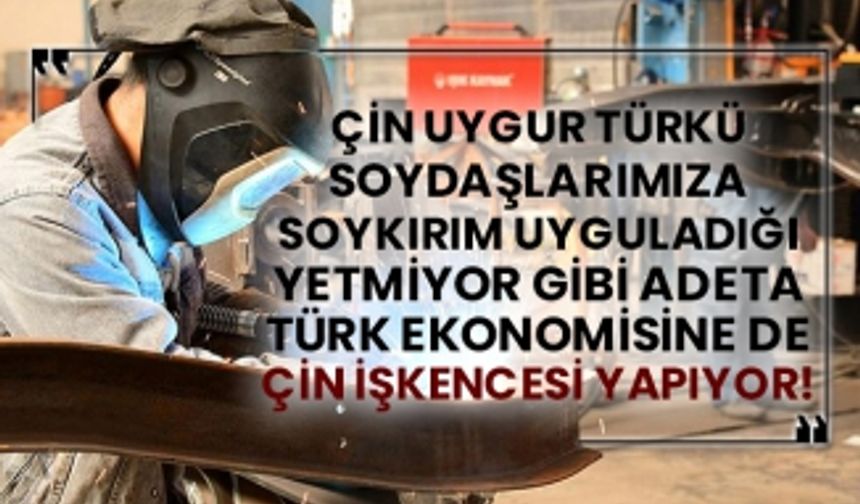 Çin Uygur Türkü soydaşlarımıza soykırım uyguladığı yetmiyor gibi adeta Türk ekonomisine de Çin işkencesi yapıyor!