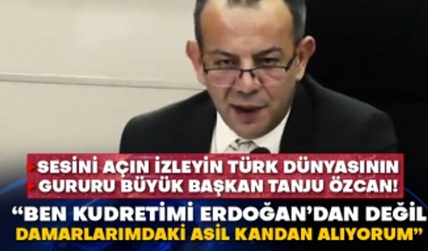 Sesini açın izleyin Türk dünyasının gururu büyük başkan Tanju Özcan! “Ben kudretimi Erdoğan’dan değil damarlarımdaki asil kandan alıyorum”