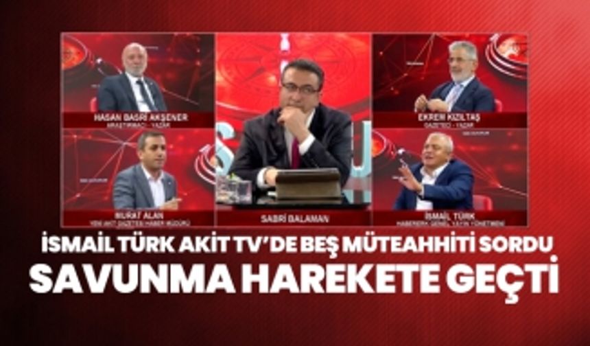 İsmail Türk Akit TV’de beş müteahhiti sordu, savunma harekete geçti