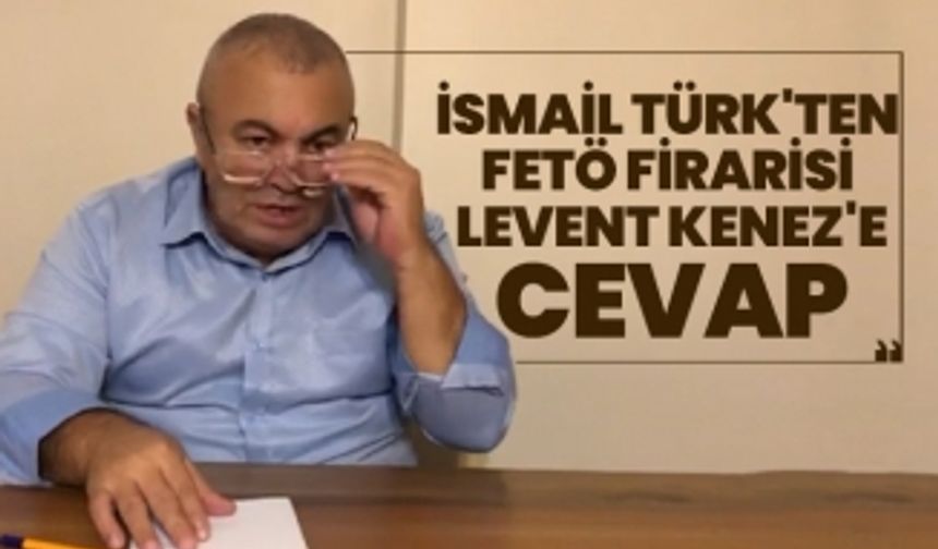 Zafer Partisi Genel Başkan Yardımcısı İsmail Türk'ten FETÖ firarisi Levent Kenez'e cevap