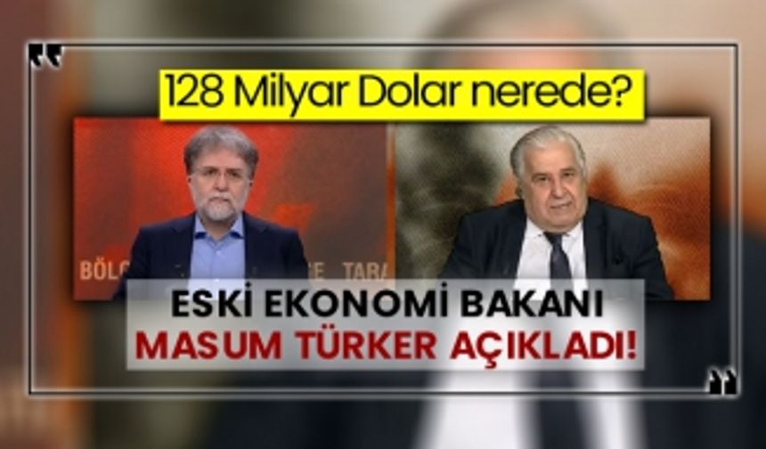 128 Milyar Dolar nerede? Eski Ekonomi Bakanı Masum Türker açıkladı!