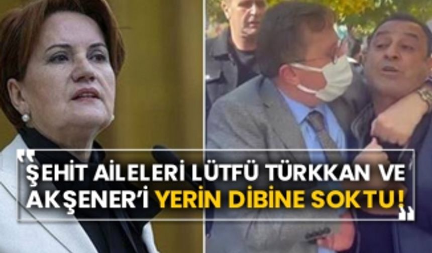 Şehit aileleri Lütfü Türkkan ve Akşener’i yerin dibine soktu!