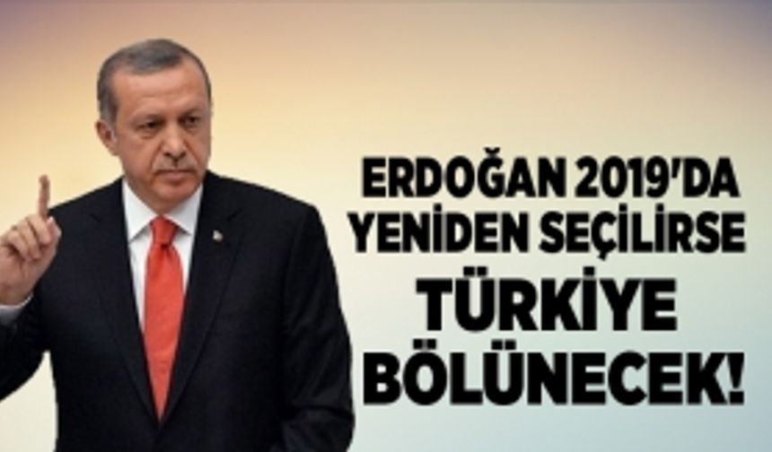 Erdoğan 2019'da yeniden seçilirse Türkiye bölünecek!