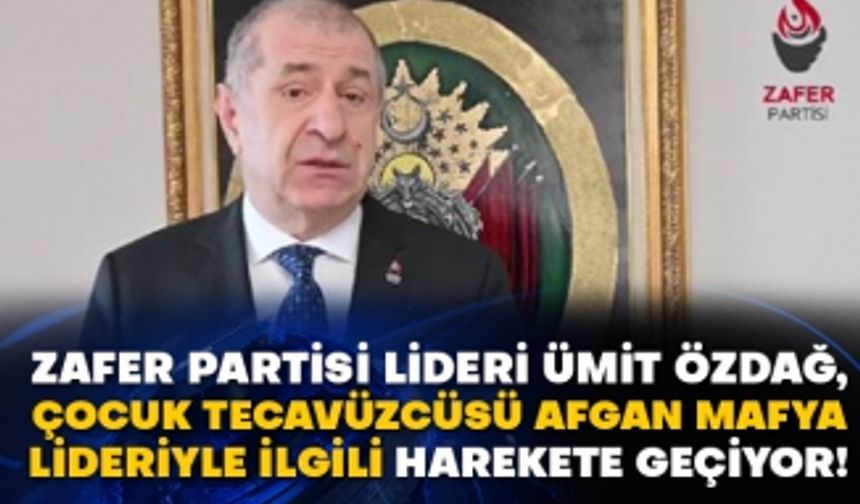 Zafer Partisi Lideri Ümit Özdağ, çocuk tecavüzcüsü Afgan mafya lideriyle ilgili harekete geçiyor!