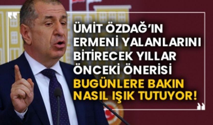 Ümit Özdağ’ın Ermeni yalanlarını bitirecek yıllar önceki önerisi bugünlere bakın nasıl ışık tutuyor!