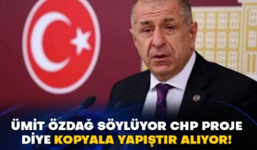 Ümit Özdağ söylüyor CHP proje diye kopyala yapıştır alıyor!