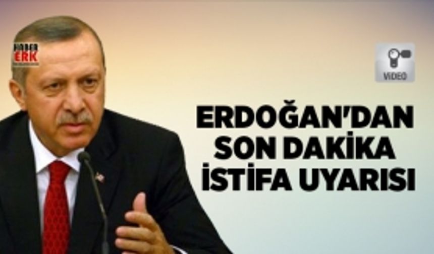 Erdoğan'dan son dakika istifa uyarısı