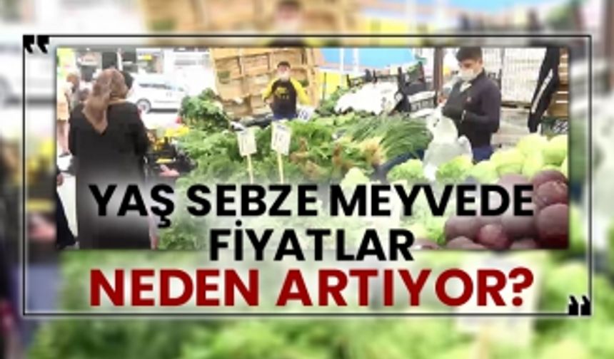 Yaş sebze meyvede fiyatlar neden artıyor?