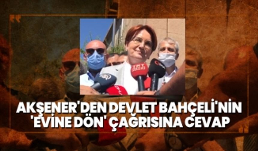 Akşener'den Bahçeli'nin 'Evine dön' çağrısına cevap