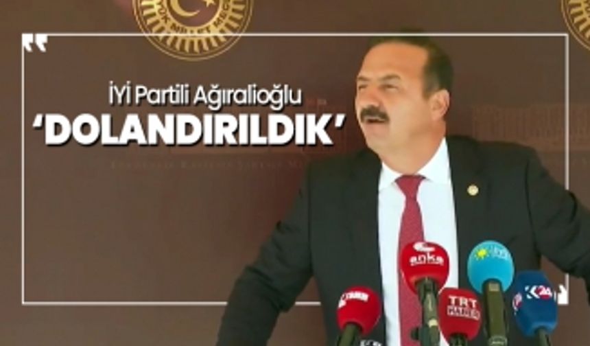 İYİ Partili Ağıralioğlu 'Dolandırıldık'