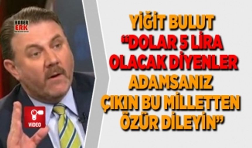 Yiğit bulut “Dolar 5 lira  olacak diyenler Adamsanız  çıkın bu milletten  özür dileyin”