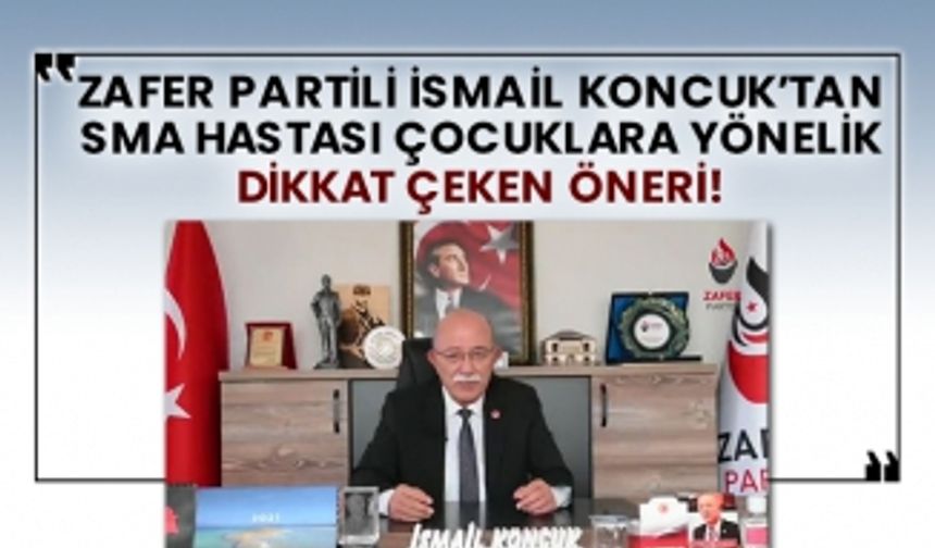 Zafer Partili İsmail Koncuk’tan SMA hastası çocuklara yönelik dikkat çeken öneri!