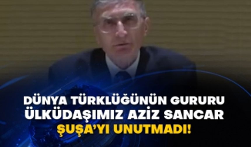 Dünya Türklüğünün gururu Ülküdaşımız Aziz Sancar Şuşa’yı unutmadı!