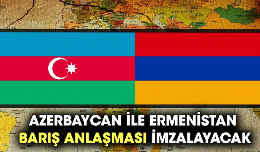 Azerbaycan ile Ermenistan barış anlaşması imzalayacak