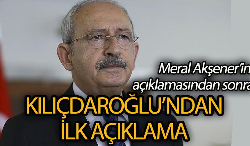 Akşener’in açıklamasından sonra Kılıçdaroğlu’ndan açıklama