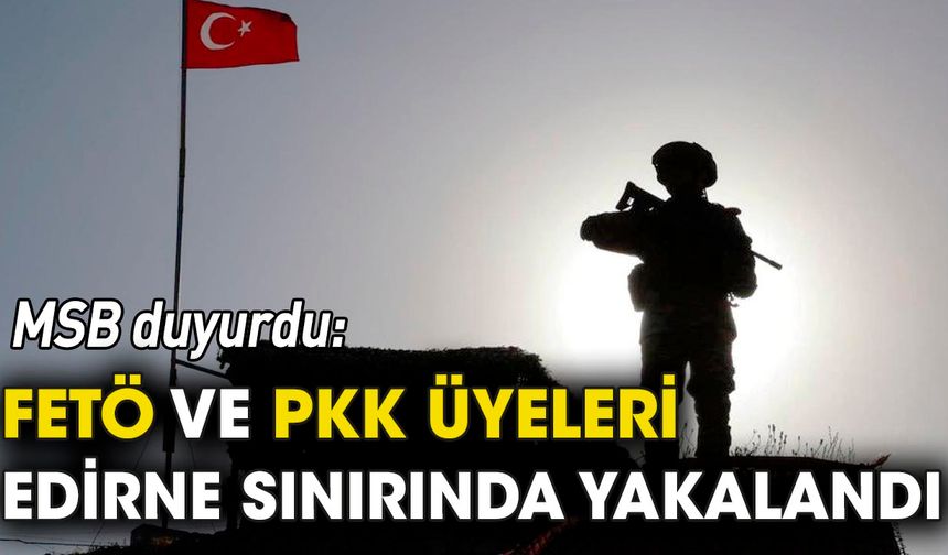 FETÖ ve PKK üyeleri Edirne sınırda yakalandı