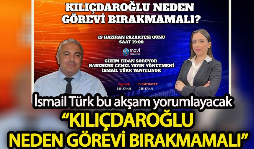 İsmail Türk yorumluyor:  Kılıçdaroğlu neden görevi bırakmamalı?