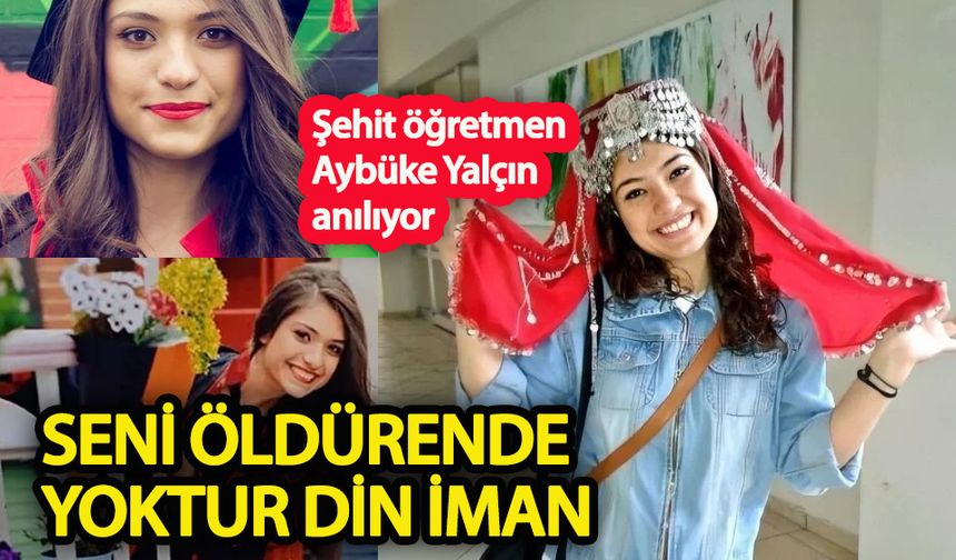 Seni öldüren de yoktur din iman… Şehit öğretmen Aybüke Yalçın anılıyor