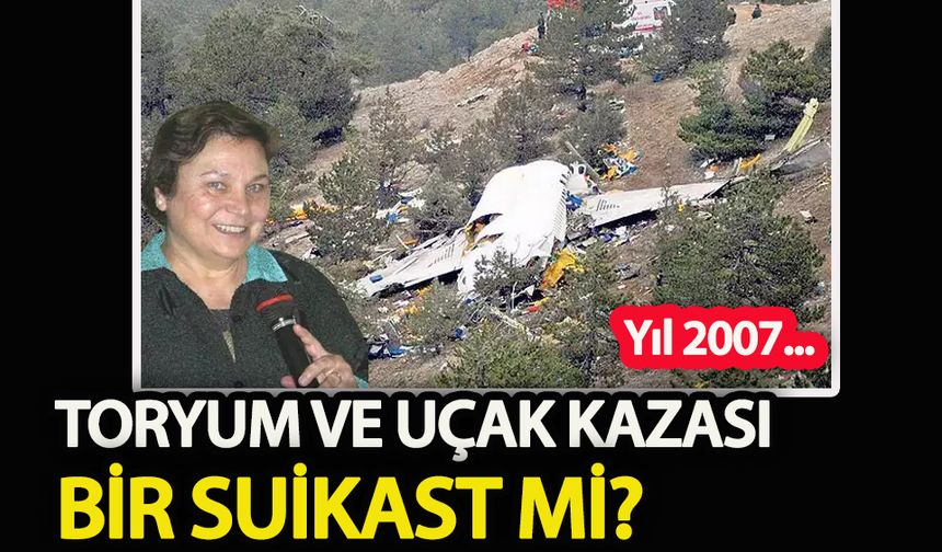 Toryum ve uçak kazası: Bir suikast mi