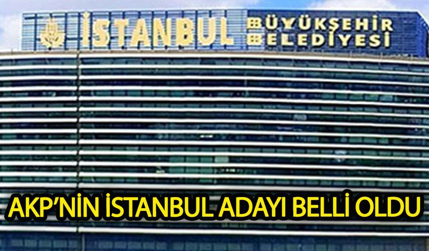 AKP'nin İstanbul adayı belli oldu