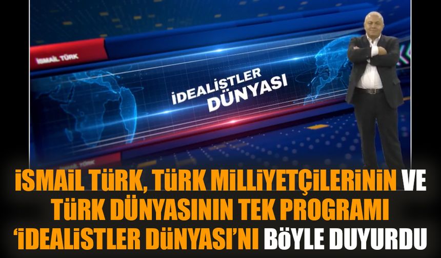 İsmail Türk, Türk milliyetçilerinin ve Türk dünyasının tek programı İdealistler Dünyası'nı böyle duyurdu