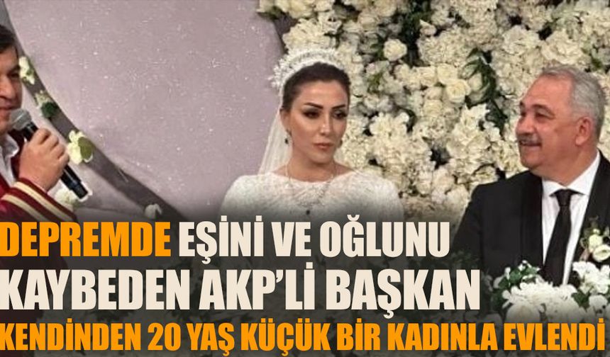 Depremde eşini ve çocuğunu kaybeden AKP'li başkan kendinden 20 yaş küçük kadınla evlendi