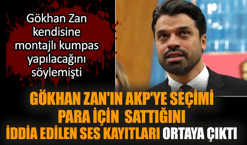 Gökhan Zan'ın AKP'ye seçimi sattığı iddia edilen ses kayıtları ortaya çıktı